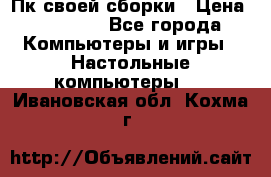 Пк своей сборки › Цена ­ 79 999 - Все города Компьютеры и игры » Настольные компьютеры   . Ивановская обл.,Кохма г.